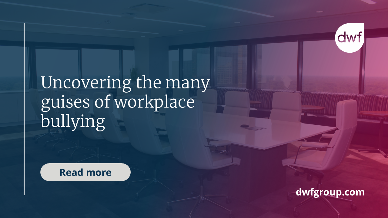 Uncovering The Many Guises Of Workplace Bullying | DWF Group